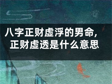八字正财虚浮的男命,正财虚透是什么意思
