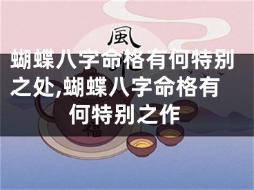 蝴蝶八字命格有何特别之处,蝴蝶八字命格有何特别之作