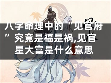八字命理中的“见官府”究竟是福是祸,见官星大富是什么意思