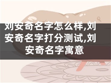 刘安奇名字怎么样,刘安奇名字打分测试,刘安奇名字寓意