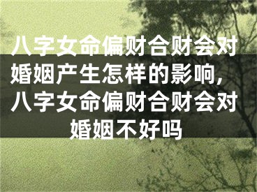 八字女命偏财合财会对婚姻产生怎样的影响,八字女命偏财合财会对婚姻不好吗