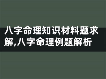 八字命理知识材料题求解,八字命理例题解析