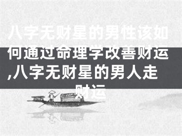 八字无财星的男性该如何通过命理学改善财运,八字无财星的男人走财运