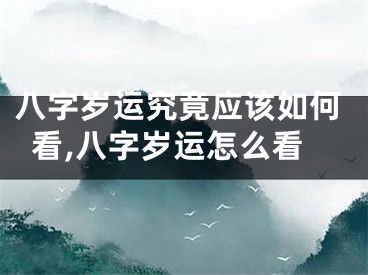 八字岁运究竟应该如何看,八字岁运怎么看