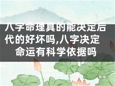 八字命理真的能决定后代的好坏吗,八字决定命运有科学依据吗