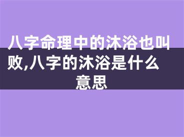 八字命理中的沐浴也叫败,八字的沐浴是什么意思