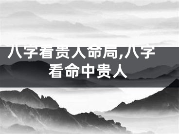 八字看贵人命局,八字看命中贵人
