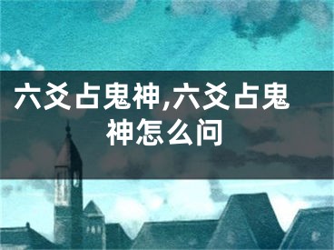 六爻占鬼神,六爻占鬼神怎么问