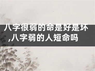 八字很弱的命是好是坏,八字弱的人短命吗
