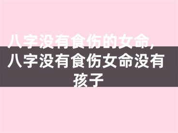 八字没有食伤的女命,八字没有食伤女命没有孩子
