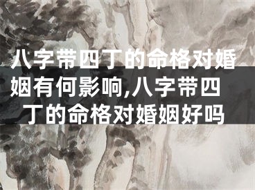八字带四丁的命格对婚姻有何影响,八字带四丁的命格对婚姻好吗