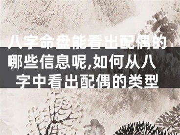 八字命盘能看出配偶的哪些信息呢,如何从八字中看出配偶的类型