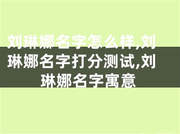 刘琳娜名字怎么样,刘琳娜名字打分测试,刘琳娜名字寓意
