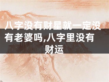 八字没有财星就一定没有老婆吗,八字里没有财运