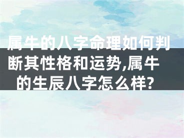 属牛的八字命理如何判断其性格和运势,属牛的生辰八字怎么样?