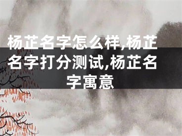 杨芷名字怎么样,杨芷名字打分测试,杨芷名字寓意