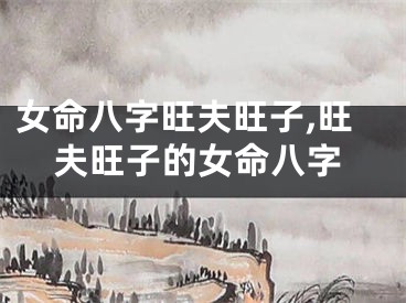 女命八字旺夫旺子,旺夫旺子的女命八字
