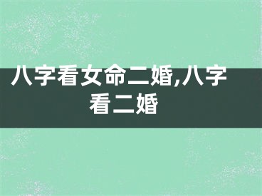 八字看女命二婚,八字 看二婚
