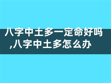 八字中土多一定命好吗,八字中土多怎么办