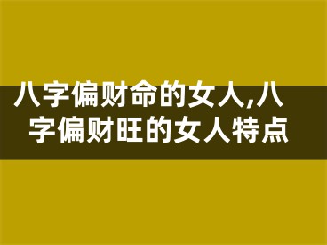 八字偏财命的女人,八字偏财旺的女人特点