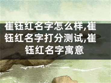 崔钰红名字怎么样,崔钰红名字打分测试,崔钰红名字寓意
