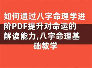 如何通过八字命理学进阶PDF提升对命运的解读能力,八字命理基础教学