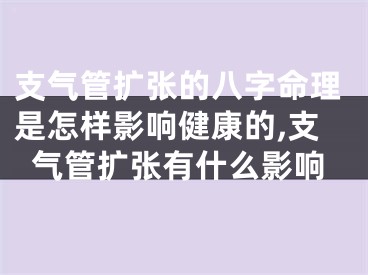 支气管扩张的八字命理是怎样影响健康的,支气管扩张有什么影响