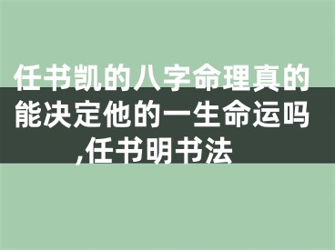 任书凯的八字命理真的能决定他的一生命运吗,任书明书法