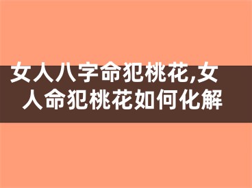 女人八字命犯桃花,女人命犯桃花如何化解