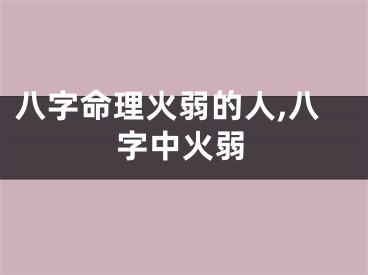 八字命理火弱的人,八字中火弱