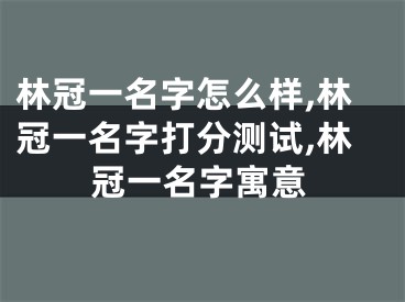 林冠一名字怎么样,林冠一名字打分测试,林冠一名字寓意