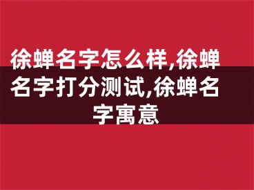 徐蝉名字怎么样,徐蝉名字打分测试,徐蝉名字寓意