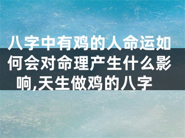 八字中有鸡的人命运如何会对命理产生什么影响,天生做鸡的八字