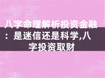 八字命理解析投资金融：是迷信还是科学,八字投资取财