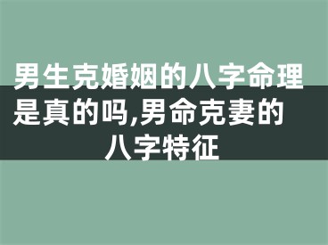 男生克婚姻的八字命理是真的吗,男命克妻的八字特征