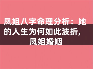凤姐八字命理分析：她的人生为何如此波折,凤姐婚姻