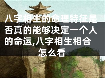 八字相生的命理特征是否真的能够决定一个人的命运,八字相生相合怎么看