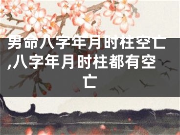 男命八字年月时柱空亡,八字年月时柱都有空亡