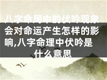 八字命局中的伏吟现象会对命运产生怎样的影响,八字命理中伏吟是什么意思