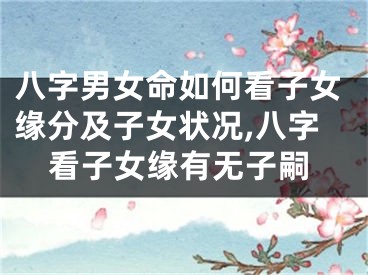 八字男女命如何看子女缘分及子女状况,八字看子女缘有无子嗣