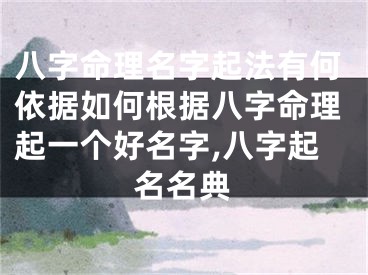 八字命理名字起法有何依据如何根据八字命理起一个好名字,八字起名名典