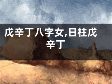 戊辛丁八字女,日柱戊辛丁