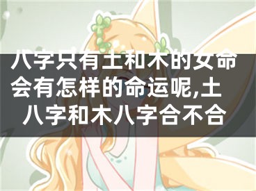 八字只有土和木的女命会有怎样的命运呢,土八字和木八字合不合