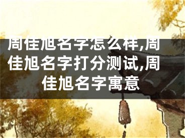 周佳旭名字怎么样,周佳旭名字打分测试,周佳旭名字寓意
