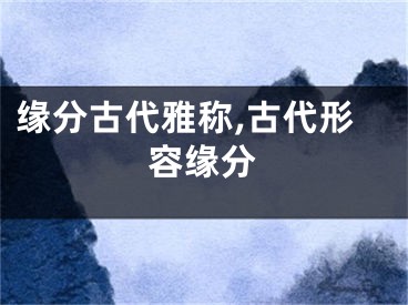 缘分古代雅称,古代形容缘分
