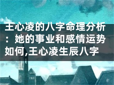王心凌的八字命理分析：她的事业和感情运势如何,王心凌生辰八字