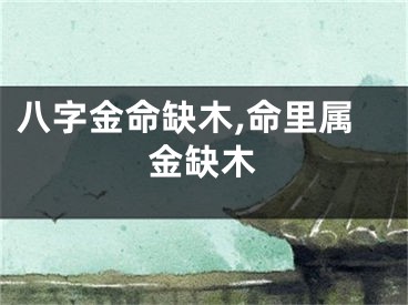 八字金命缺木,命里属金缺木
