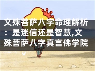 文殊菩萨八字命理解析：是迷信还是智慧,文殊菩萨八字真言佛学院