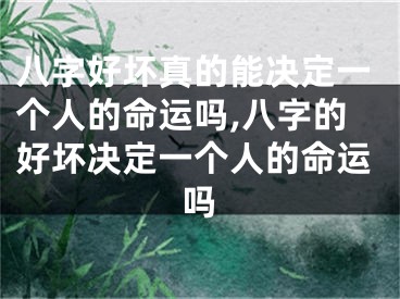八字好坏真的能决定一个人的命运吗,八字的好坏决定一个人的命运吗