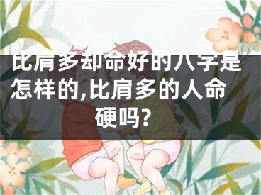 比肩多却命好的八字是怎样的,比肩多的人命硬吗?